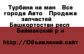 Турбина на ман - Все города Авто » Продажа запчастей   . Башкортостан респ.,Баймакский р-н